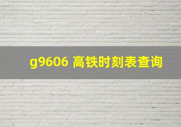 g9606 高铁时刻表查询